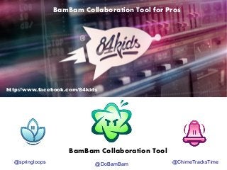BamBam Collaboration Tool for Pros

http://www.facebook.com/84kids

BamBam Collaboration Tool
@springloops

@DoBamBam

@ChimeTracksTime

 