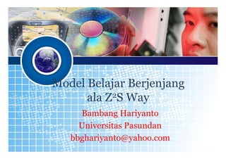 Model Belajar Berjenjang
      ala Z2S Way
     Bambang Hariyanto
     Universitas Pasundan
   bbghariyanto@yahoo.com       30

                            1
 