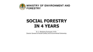 MINISTRY OF ENVIRONMENT ANDMINISTRY OF ENVIRONMENT AND
FORESTRYFORESTRY
Dr. Ir. Bambang Supriyanto, M.Sc.
Director General of Social Forestry and Environmental Partnership
1
 