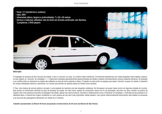 lucas bambozzi
xi
• título: 1+1 [taxidermia e outdoor]
• data: 2001
• dimensões (altura, largura e profundidade): 7 x 30 x 20 metros
• técnica e materiais utilizados: tela de 4x3m em formato sanfonado, taxi Santana,
3 projetores, 3 DVD players
descrição:
A instalação se apropria de dois veículos da cidade: o taxi e o anúncio (no caso, um outdoor eletro-mecânico). Envolvendo experiências com video-projeções sobre objetos urbanos,
os dois objetos ou “veículos” da instalação 1 + 1 relacionam situações aparentemente desencontradas da cidade e expõem acontecimentos urbanos bastante extremos. As atrações
e os conflitos entre os indivíduos na cidade são refletidos na obra de forma explícita e direta. O trabalho se situa entre os espaços que esses “veículos” ocupam na cidade. O desenho
de nossas metrópoles valoriza o automóvel, um veículo que permite ver apenas aquilo se mostra como excesso.
O Taxi: uma mistura de veículo público e privado, é uma espécie de memória viva das situações cotidianas. Se formassem um grupo coeso (como em algumas cidades do mundo),
eles seriam um termômetro eficiente do grau de ebulição da cidade. Em São Paulo, apesar de conduzirem menos de 5% da população, eles têm voz ativa, influem na política da
capital e são uma presença marcante na paisagem da cidade, apesar dos carros brancos, discretos e relativamente novos. Arriscando um arquétipo, o motorista de taxi paulista é um
habitante típico: a maioria tem origem nordestina e o carro parece ser seu bem mais importante. Neste trabalho, com acento intencionalmente documental, eles relatam os excessos
e as loucuras dos passageiros delineando um retrato de sí mesmos.
trabalho apresentado na Bienal 50 Anos (exposição comemorativa de 50 anos da Bienal de São Paulo)
 