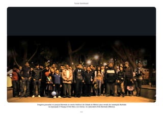 lucas bambozzi
xxxii
Imagens gravadas no parque Alameda no centro histórico da Cidade do México para versão da instalação Multidão
na exposição O Espaço Entre Nós e os Outros, no Laboratório Arte Alameda (México).
 