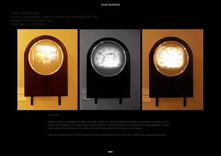 lucas bambozzi
xxxvi
• título: Time Shift (2007)
• técnica: videoinstalação – objeto em madeira com retroprojeção de vídeo
• duração: cerca de 5 minutos (loop)
• dimensões: 32 x 32 x 50 cm
descrição:
Projeto criado para projeção de vídeo realizado a partir de inúmeros relógios gravados restaurantes e padarias em mo-
mentos subseqüentes. As imagens dos relógios mostram, além das horas que se aceleram em ritmo crescente e vertigi-
noso, marcas de companhias e empresas de vários lugares do mundo em seus mostradores.
trabalho apresentado em 2007 durante a Arco Feria Madrid mas ainda não exibido em exposições de arte
 