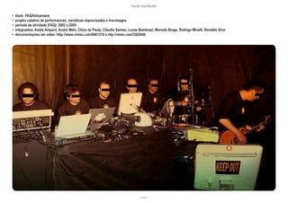 lucas bambozzi
lxxxvii
• título: FAQ/feitoamãos
• projeto coletivo de performances, narrativas improvisadas e live-images
• período de atividade [FAQ]: 2002 a 2005
• integrantes: André Amparo, André Melo, Chico de Paula, Cláudio Santos, Lucas Bambozzi, Marcelo Braga, Rodrigo Minelli, Ronaldo Gino
• documentações em vídeo: http://www.vimeo.com/8961219 e http://vimeo.com/23829456
 