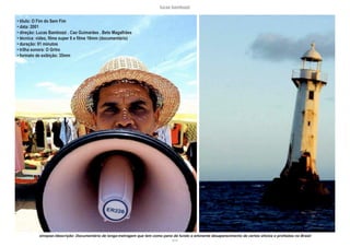 lucas bambozzi
xcvii
sinopse:/descrição: Documentário de longa-metragem que tem como pano de fundo o eminente desaparecimento de certos ofícios e profisões no Brasil
• título: O Fim do Sem Fim
• data: 2001
• direção: Lucas Bambozzi . Cao Guimarães . Beto Magalhães
• técnica: video, filme super 8 e filme 16mm (documentário)
• duração: 91 minutos
• trilha sonora: O Grivo
• formato de exibição: 35mm
 