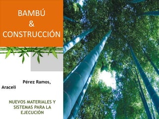 BAMBÚ
&
CONSTRUCCIÓN
Pérez Ramos,
Araceli
NUEVOS MATERIALES Y
SISTEMAS PARA LA
EJECUCIÓN
 