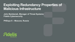 Exploiting Redundancy Properties of
Malicious Infrastructure
John Bambenek, Manager of Threat Systems
Fidelis Cybersecurity
PHDays 6 – Moscow, Russia
 