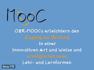 OER-MOOCs erleichtern den  
Zugang zur Bildung 
in einer  
innovativen Art und Weise und
ermöglichen neue
Lehr- und Lernfo...