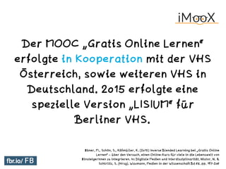 Der MOOC „Gratis Online Lernen“
erfolgte in Kooperation mit der VHS
Österreich, sowie weiteren VHS in
Deutschland. 2015 er...