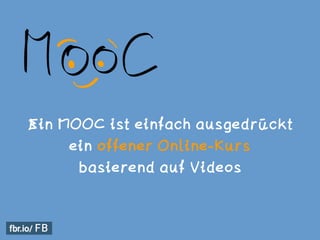 Ein MOOC ist einfach ausgedrückt 
ein offener Online-Kurs  
basierend auf Videos
 