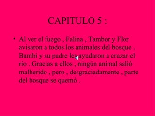 CAPITULO 5 :
• Al ver el fuego , Falina , Tambor y Flor
  avisaron a todos los animales del bosque .
  Bambi y su padre le...