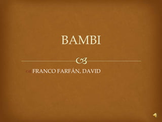 BAMBI
 FRANCO FARFÁN, DAVID
 