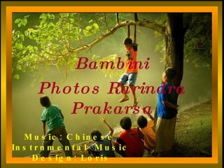 Bambini Photos Rarindra Prakarsa Music:  Chinese  Instrumental  Music   Design: Loris 
