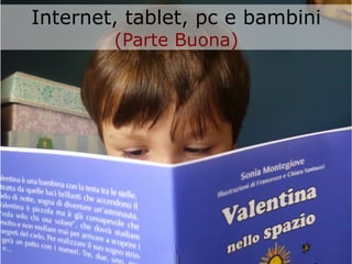 Internet, tablet, pc e bambini
(Parte Buona)

 