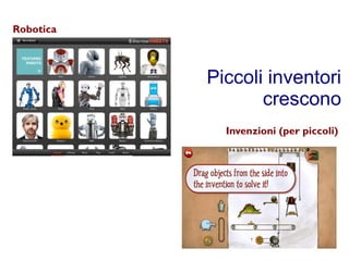 Piccoli inventori 
crescono 
Robotica 
Invenzioni (per piccoli) 
 