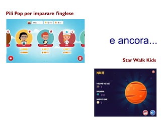 e ancora... 
Pili Pop per imparare l'inglese 
Star Walk Kids 
 