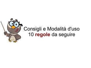 Consigli e Modalità d'uso 
10 regole da seguire 
 