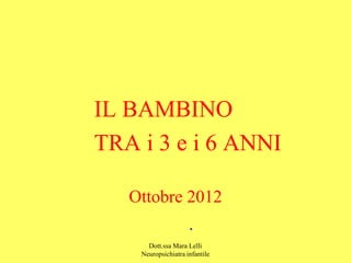 Dott.ssa Mara Lelli
Neuropsichiatra infantile
IL BAMBINO
TRA i 3 e i 6 ANNI
Ottobre 2012
.
 