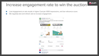 Increase engagement rate to win the auction
■ Low engagement on ads results in higher Cost per 1000 impressions, and low relevance score.
■ We regularly test and refresh ads to increase engagement.
 