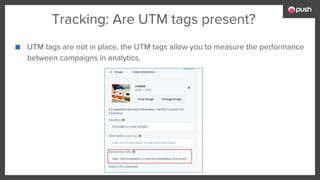 Tracking: Are UTM tags present?
■ UTM tags are not in place, the UTM tags allow you to measure the performance
between campaigns in analytics.
 