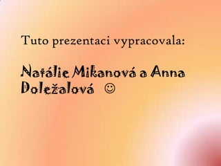 Tuto prezentaci vypracovala: Natálie Mikanová a Anna Doležalová   