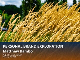 PERSONAL BRAND EXPLORATION
Matthew Bambo
Project & Portfolio I: Week 1
February 5th, 2023
 