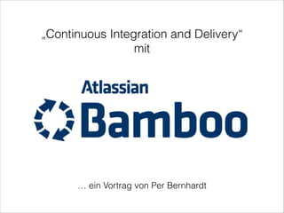 „Continuous Integration and Delivery“
mit
… ein Vortrag von Per Bernhardt
 