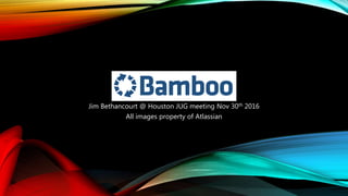 Jim Bethancourt @ Houston JUG meeting Nov 30th 2016
All images property of Atlassian
 