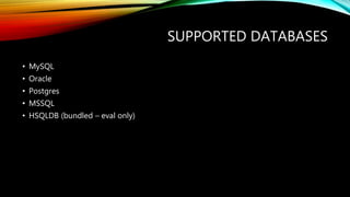SUPPORTED DATABASES
• MySQL
• Oracle
• Postgres
• MSSQL
• HSQLDB (bundled – eval only)
 