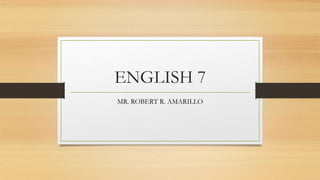 ENGLISH 7
MR. ROBERT R. AMARILLO
 