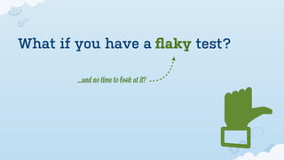 What if you have a ﬂaky test?

        ...and no time to look at it?
 