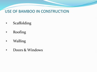USE OF BAMBOO IN CONSTRUCTION
• Scaffolding
• Roofing
• Walling
• Doors & Windows
 