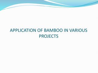 APPLICATION OF BAMBOO IN VARIOUS
PROJECTS
 