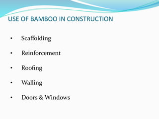 USE OF BAMBOO IN CONSTRUCTION
• Scaﬀolding
• Reinforcement
• Rooﬁng
• Walling
• Doors & Windows
 