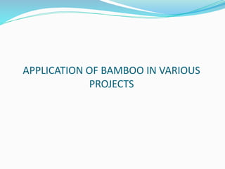 APPLICATION OF BAMBOO IN VARIOUS
PROJECTS
 