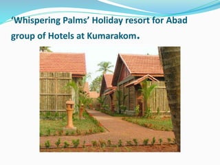 ‘Whispering Palms’ Holiday resort for Abad
group of Hotels at Kumarakom.
 