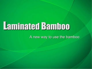 L aminated  B amboo A new way to use the bamboo 