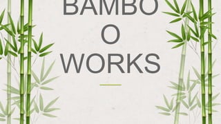 BAMBO
O
WORKS
 