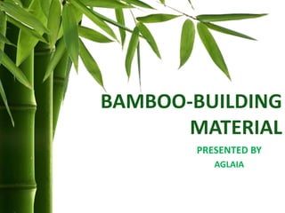 BAMBOO-BUILDING
MATERIAL
PRESENTED BY
AGLAIA
 