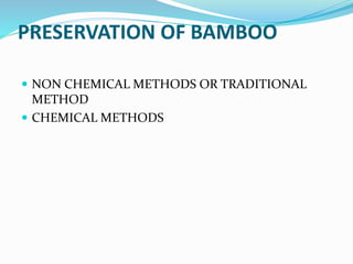 PRESERVATION OF BAMBOO
 NON CHEMICAL METHODS OR TRADITIONAL
METHOD
 CHEMICAL METHODS
 
