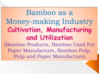Bamboo as a
Money-making Industry
Cultivation, Manufacturing
and Utilization
(Bamboo Products, Bamboo Used For
Paper Manufacture, Bamboo Pulp,
Pulp and Paper Manufacture)
 
