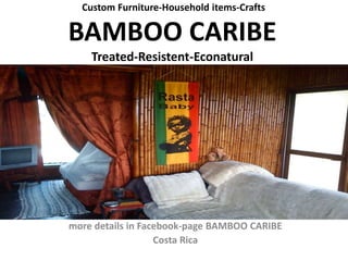 Custom Furniture-Household items-Crafts
BAMBOO CARIBE
Quality-Econatural-Logical Price
more details in Facebook-page BAMBOO CARIBE
Costa Rica
 