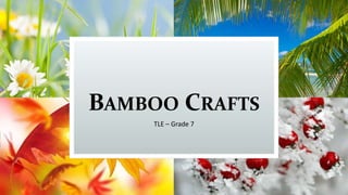BAMBOO CRAFTS
TLE – Grade 7
 