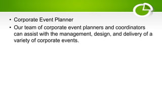 • Corporate Event Planner
• Our team of corporate event planners and coordinators
can assist with the management, design, and delivery of a
variety of corporate events.
 