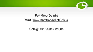 For More Details
Visit :www.Bambooevents.co.in
Call @ +91 99949 24984
 