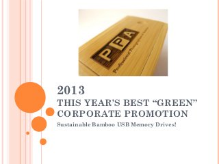 2013
THIS YEAR’S BEST “GREEN”
CORPORATE PROMOTION
Sustainable Bamboo USB Memory Drives!
 