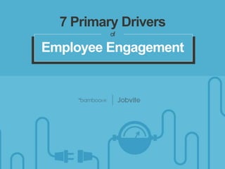 bamboohr.com jobvite..com
7 Drivers That Power Employee Engagement
7 Primary Drivers
of
Employee Engagement
 