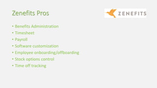 Zenefits Pros
• Benefits Administration
• Timesheet
• Payroll
• Software customization
• Employee onboarding/offboarding
• Stock options control
• Time off tracking
 