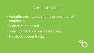 BambooHR Cons
•Variable pricing depending on number of
employees
•Subscription based
•Small to medium businesses only
•No stock option tracker
 