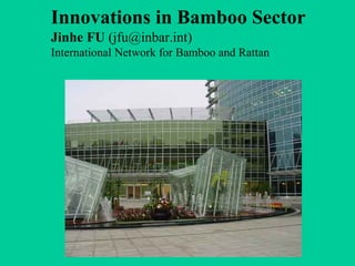 Innovations in Bamboo Sector
Jinhe FU (jfu@inbar.int)
International Network for Bamboo and Rattan
 