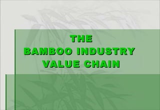 THE BAMBOO INDUSTRY  VALUE CHAIN 